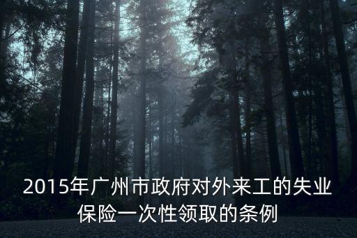 2015年廣州市政府對外來工的失業保險一次性領取的條例