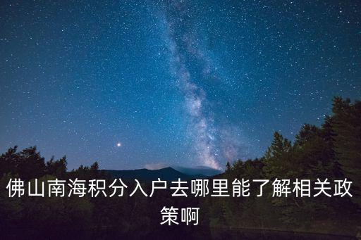 佛山南海積分入戶去哪里能了解相關(guān)政策啊