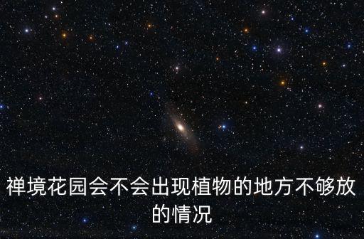 禪境花園會不會出現植物的地方不夠放的情況