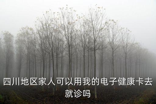 四川地區家人可以用我的電子健康卡去就診嗎