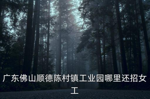 廣東佛山順德陳村鎮工業園哪里還招女工