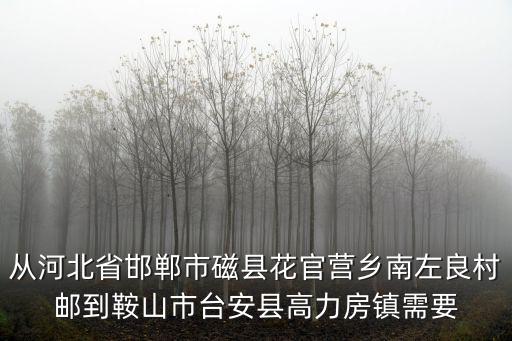 從河北省邯鄲市磁縣花官營鄉南左良村郵到鞍山市臺安縣高力房鎮需要