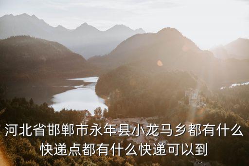 河北省邯鄲市永年縣小龍馬鄉都有什么快遞點都有什么快遞可以到