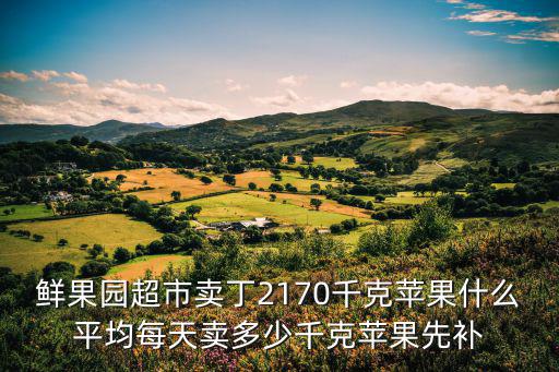 鮮果園超市賣丁2170千克蘋果什么平均每天賣多少千克蘋果先補