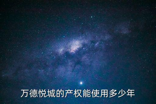 悅萬城，萬德悅城的產權能使用多少年