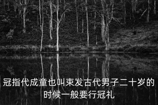 冠指代成童也叫束發古代男子二十歲的時候一般要行冠禮