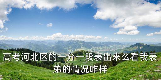 高考河北區的一分一段表出來么看我表弟的情況咋樣