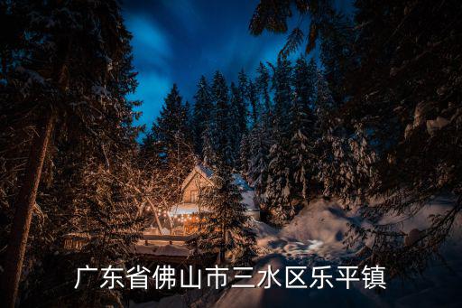 廣東省佛山市三水區(qū)樂平鎮(zhèn)