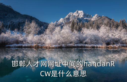 邯鄲人才網(wǎng)網(wǎng)址中間的handanRCW是什么意思