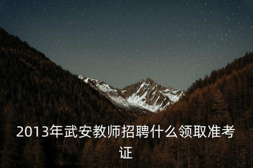 2013年武安教師招聘什么領取準考證