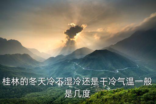 桂林的冬天冷不濕冷還是干冷氣溫一般是幾度
