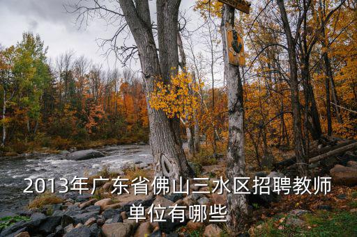 2013年廣東省佛山三水區(qū)招聘教師單位有哪些