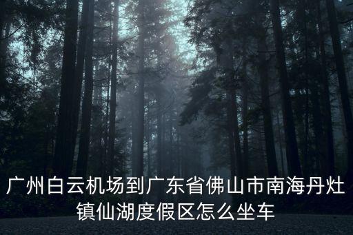 仙湖度假區(qū)，佛山南海區(qū)丹灶鎮(zhèn)仙湖度假村門票怎么收費(fèi)的