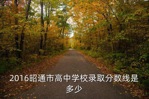 2016昭通市高中學校錄取分數線是多少