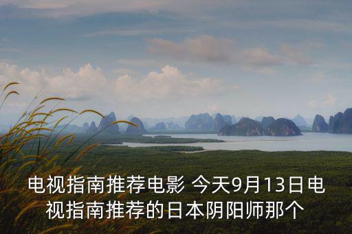 電視指南推薦電影 今天9月13日電視指南推薦的日本陰陽師那個