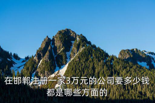 在邯鄲注冊(cè)一家3萬(wàn)元的公司要多少錢都是哪些方面的