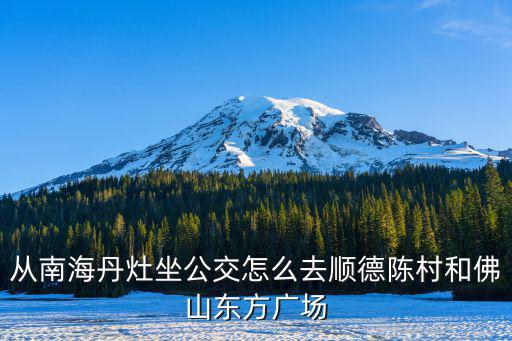 從南海丹灶坐公交怎么去順德陳村和佛山東方廣場