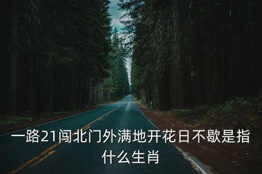 一路21闖北門外滿地開花日不歇是指什么生肖