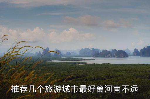 推薦幾個旅游城市最好離河南不遠