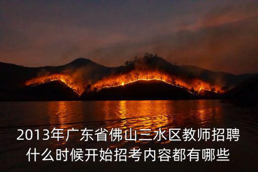 2013年廣東省佛山三水區(qū)教師招聘什么時(shí)候開(kāi)始招考內(nèi)容都有哪些