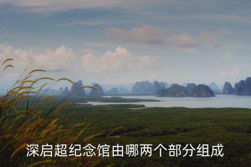 深啟超紀念館由哪兩個部分組成