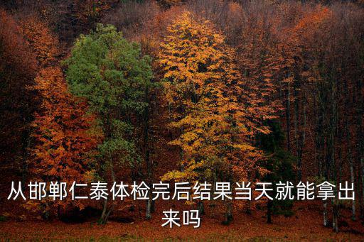 從邯鄲仁泰體檢完后結果當天就能拿出來嗎