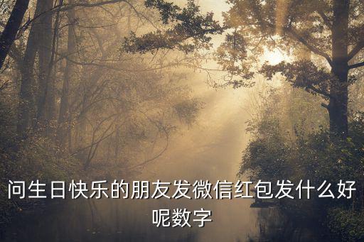 問生日快樂的朋友發微信紅包發什么好呢數字
