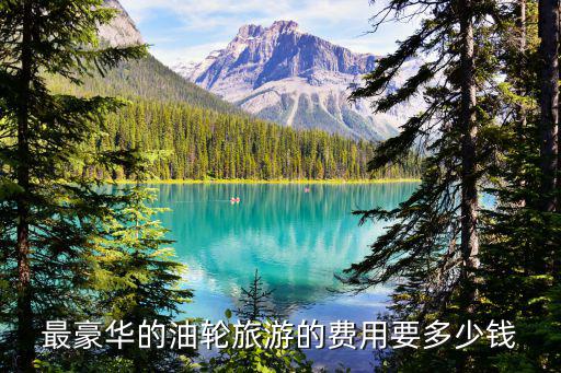 最豪華的油輪旅游的費用要多少錢