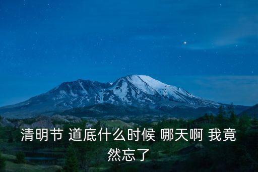 清明節 道底什么時候 哪天啊 我竟然忘了