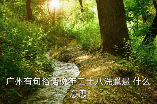 洗邋遢，年廿八洗邋遢是哪個(gè)節(jié)日的風(fēng)俗