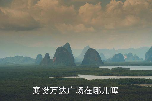 襄樊萬達廣場在哪兒噻