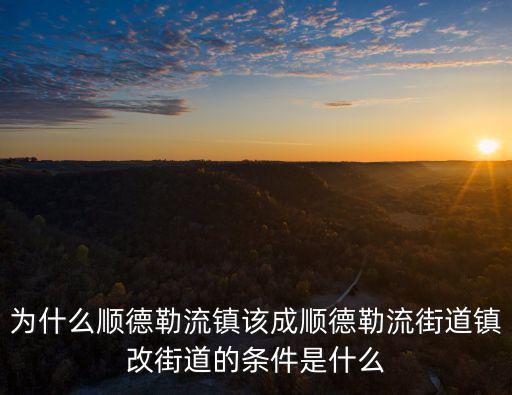為什么順德勒流鎮該成順德勒流街道鎮改街道的條件是什么