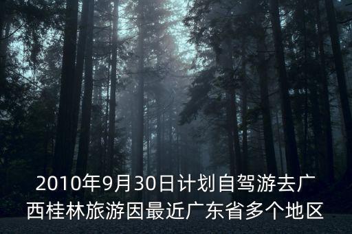 2010年9月30日計劃自駕游去廣西桂林旅游因最近廣東省多個地區