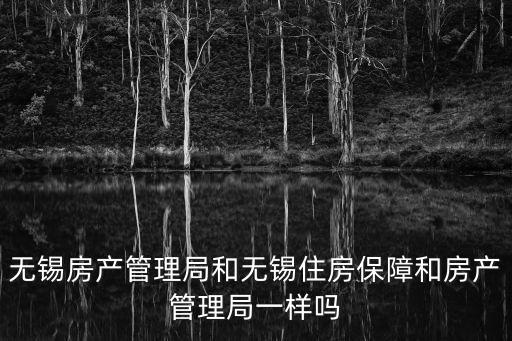 無錫房產管理局和無錫住房保障和房產管理局一樣嗎