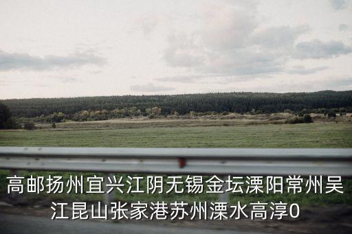 高郵揚州宜興江陰無錫金壇溧陽常州吳江昆山張家港蘇州溧水高淳0