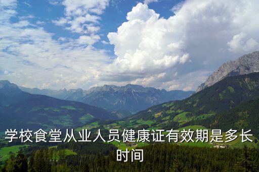 學校食堂從業人員健康證有效期是多長時間
