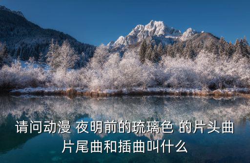 請問動漫 夜明前的琉璃色 的片頭曲片尾曲和插曲叫什么