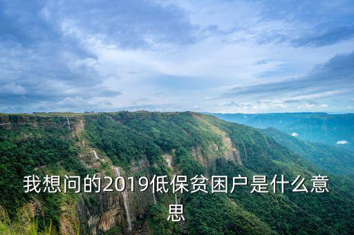 我想問(wèn)的2019低保貧困戶是什么意思