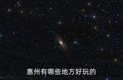 惠州旅游景點哪里好玩，廣東 惠州 有什么好玩的地方