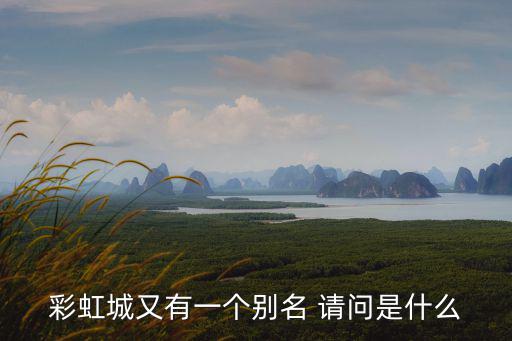 彩虹城又有一個別名 請問是什么