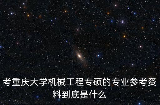 考重慶大學(xué)機(jī)械工程專碩的專業(yè)參考資料到底是什么