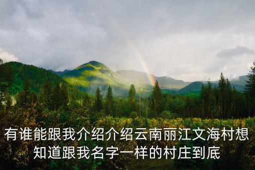 有誰能跟我介紹介紹云南麗江文海村想知道跟我名字一樣的村莊到底