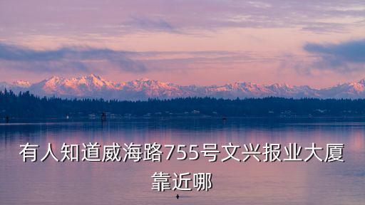 有人知道威海路755號文興報業大廈靠近哪