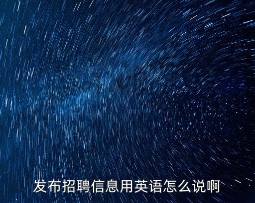發布招聘信息用英語怎么說啊