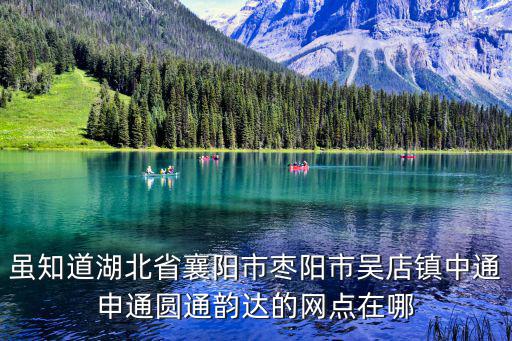 雖知道湖北省襄陽(yáng)市棗陽(yáng)市吳店鎮(zhèn)中通申通圓通韻達(dá)的網(wǎng)點(diǎn)在哪