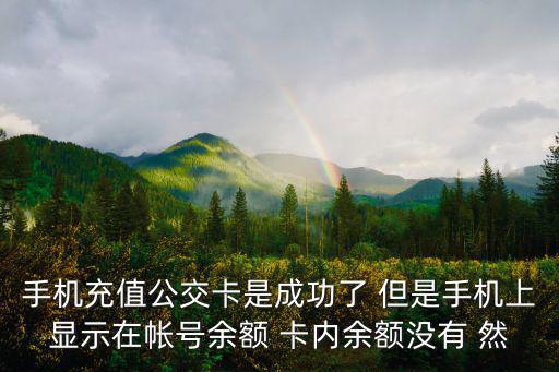 手機充值公交卡是成功了 但是手機上顯示在帳號余額 卡內余額沒有 然