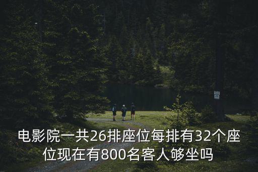 電影院一共26排座位每排有32個座位現在有800名客人夠坐嗎