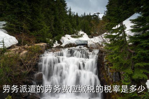 勞務(wù)派遣的勞務(wù)費(fèi)應(yīng)繳稅的稅率是多少