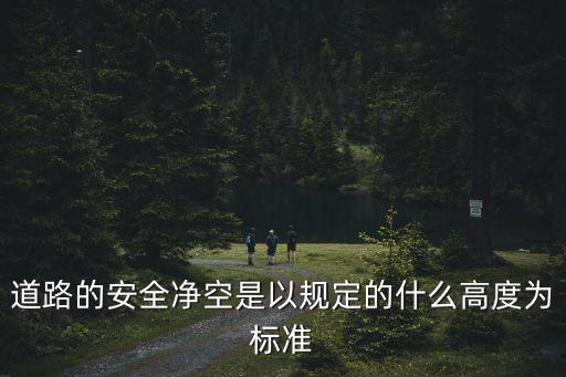 道路的安全凈空是以規(guī)定的什么高度為標(biāo)準(zhǔn)