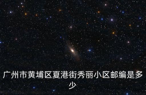 廣州市黃埔區夏港街秀麗小區郵編是多少